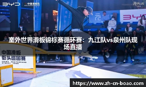室外世界滑板锦标赛循环赛：九江队vs泉州队现场直播