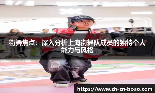 街舞焦点：深入分析上海街舞队成员的独特个人能力与风格