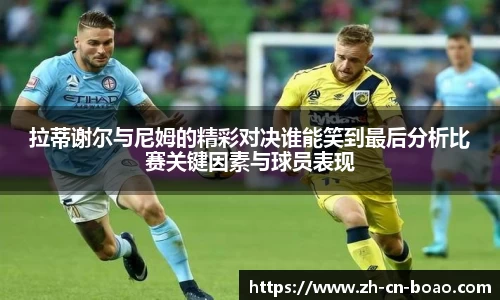 拉蒂谢尔与尼姆的精彩对决谁能笑到最后分析比赛关键因素与球员表现